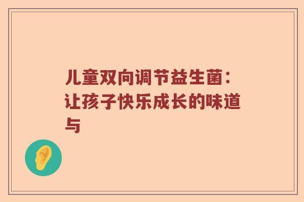 儿童双向调节益生菌：让孩子快乐成长的味道与