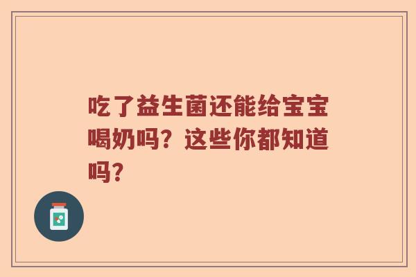 吃了益生菌还能给宝宝喝奶吗？这些你都知道吗？