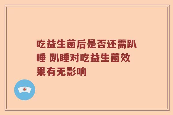 吃益生菌后是否还需趴睡 趴睡对吃益生菌效果有无影响