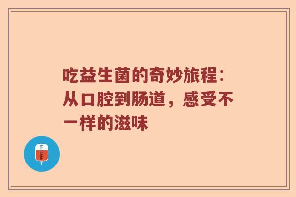 吃益生菌的奇妙旅程：从口腔到肠道，感受不一样的滋味