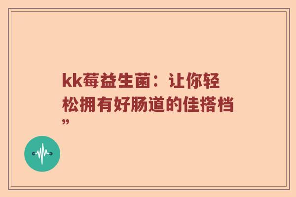kk莓益生菌：让你轻松拥有好肠道的佳搭档”