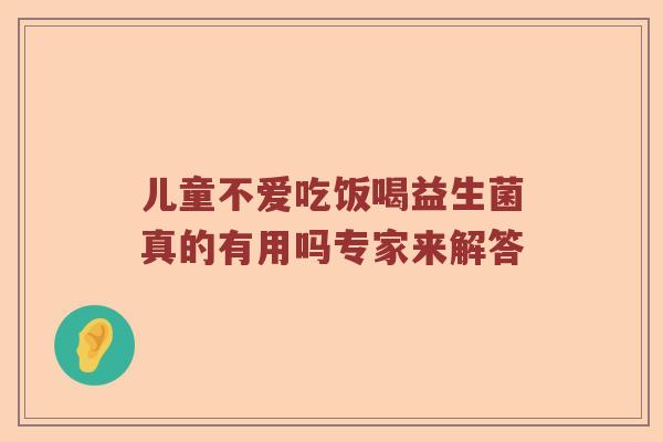儿童不爱吃饭喝益生菌真的有用吗专家来解答 儿童不爱吃饭喝益生菌真的有用吗专家来解答