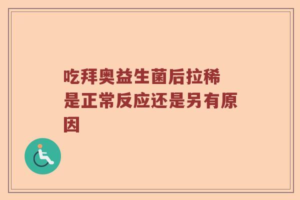 吃拜奥益生菌后拉稀 是正常反应还是另有原因