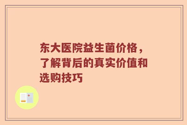 东大医院益生菌价格,了解背后的真实价值和选购技巧 东大医院益生菌价格,了解背后的真实价值和选购技巧