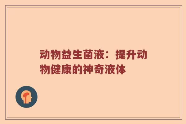 动物益生菌液：提升动物健康的神奇液体