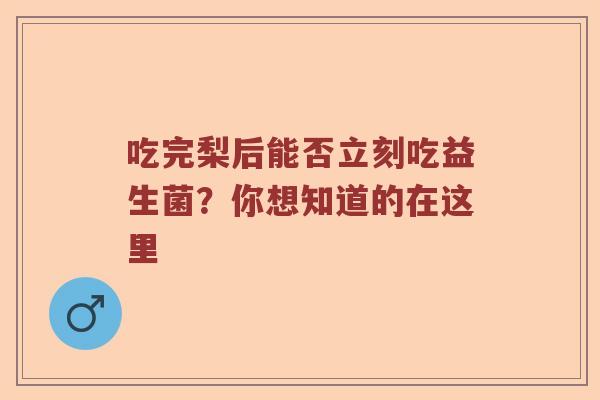 吃完梨后能否立刻吃益生菌？你想知道的在这里