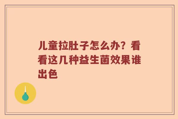儿童拉肚子怎么办?看看这几种益生菌效果谁出色 儿童拉肚子怎么办?看看这几种益生菌效果谁出色