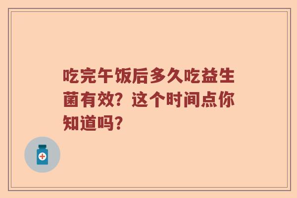 吃完午饭后多久吃益生菌有效？这个时间点你知道吗？