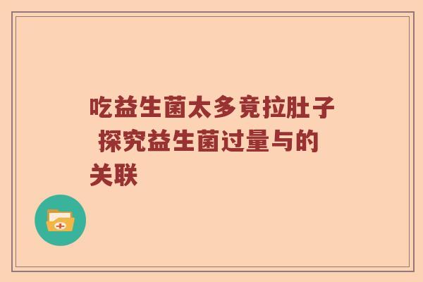 吃益生菌太多竟拉肚子 探究益生菌过量与的关联