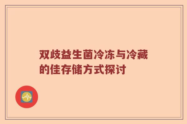 双歧益生菌冷冻与冷藏的佳存储方式探讨