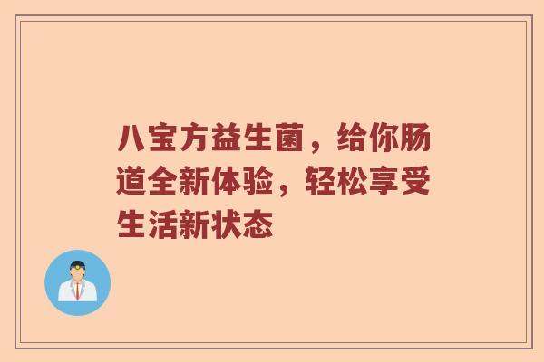 八宝方益生菌，给你肠道全新体验，轻松享受生活新状态
