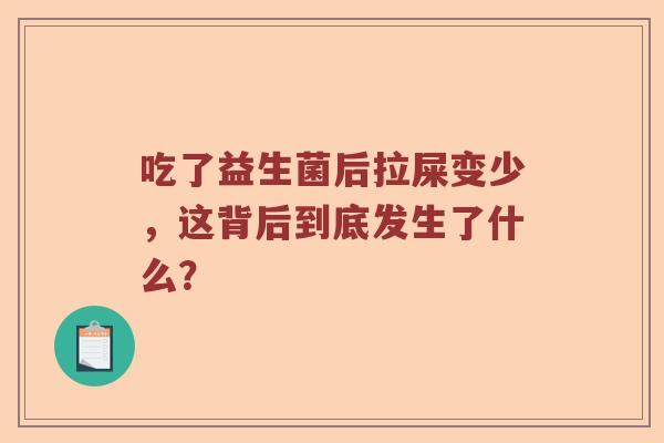 吃了益生菌后拉屎变少,这背后到底发生了什么? 吃了益生菌后拉屎变少,这背后到底发生了什么?