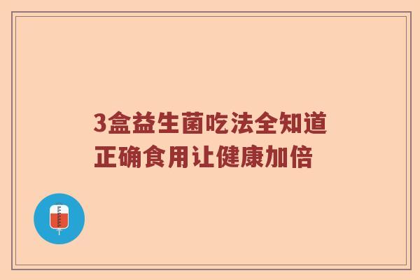 3盒益生菌吃法全知道正确食用让健康加倍