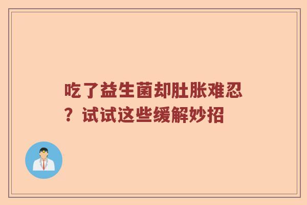 吃了益生菌却肚胀难忍？试试这些缓解妙招
