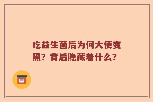 吃益生菌后为何大便变黑?背后隐藏着什么? 吃益生菌后为何大便变黑?背后隐藏着什么?