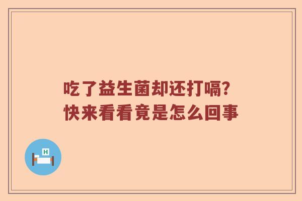 吃了益生菌却还打嗝？快来看看竟是怎么回事