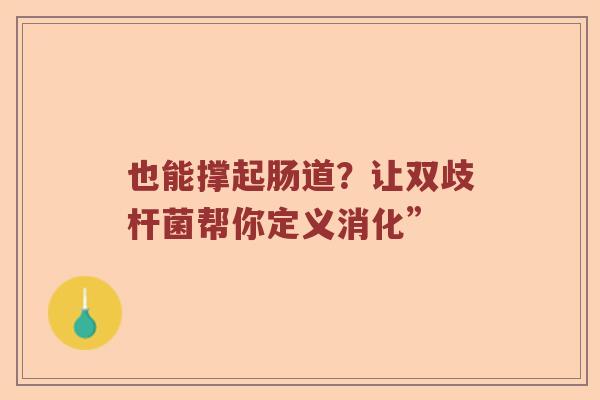 也能撑起肠道？让双歧杆菌帮你定义消化”