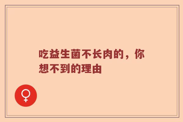 吃益生菌不长肉的，你想不到的理由