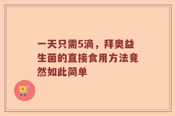一天只需5滴,拜奥益生菌的直接食用方法竟然如此简单 一天只需5滴,拜奥益生菌的直接食用方法竟然如此简单