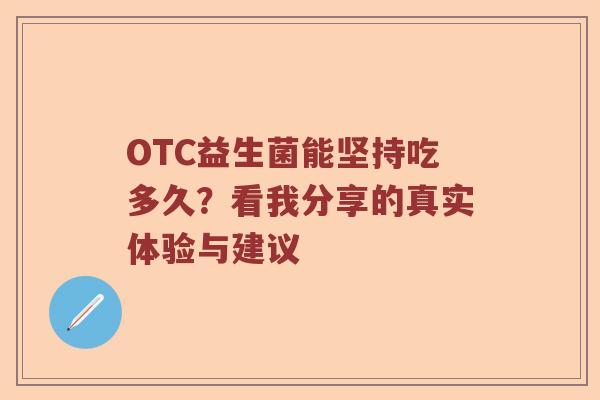 OTC益生菌能坚持吃多久？看我分享的真实体验与建议