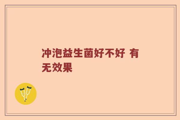 冲泡益生菌好不好 有无效果