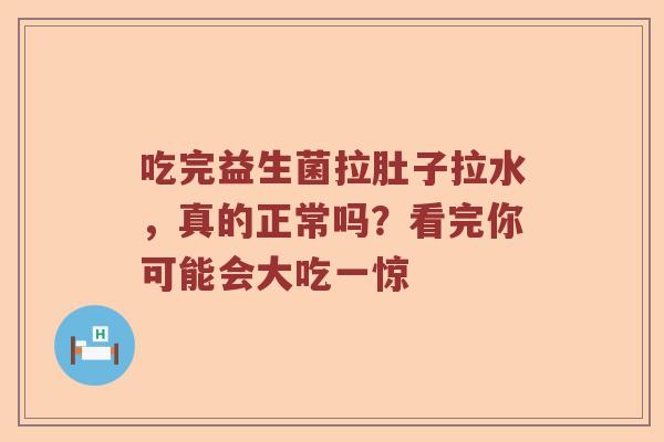 吃完益生菌拉肚子拉水,真的正常吗?看完你可能会大吃一惊 吃完益生菌拉肚子拉水,真的正常吗?看完你可能会大吃一惊