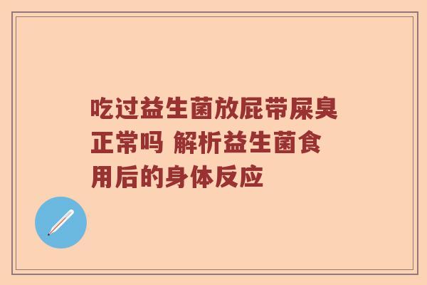 吃过益生菌放屁带屎臭正常吗 解析益生菌食用后的身体反应