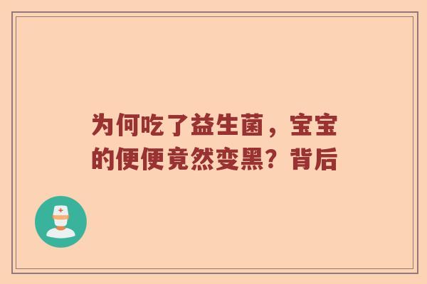 为何吃了益生菌,宝宝的便便竟然变黑?背后 为何吃了益生菌,宝宝的便便竟然变黑?背后