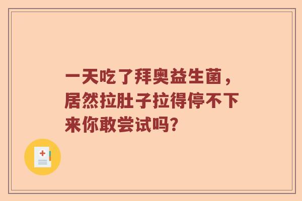 一天吃了拜奥益生菌，居然拉肚子拉得停不下来你敢尝试吗？