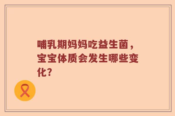 哺乳期妈妈吃益生菌，宝宝体质会发生哪些变化？