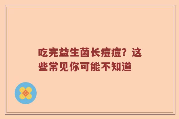 吃完益生菌长痘痘？这些常见你可能不知道