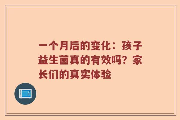 一个月后的变化:孩子益生菌真的有效吗?家长们的真实体验 一个月后的变化:孩子益生菌真的有效吗?家长们的真实体验