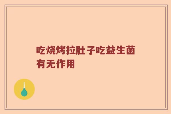 吃烧烤拉肚子吃益生菌有无作用