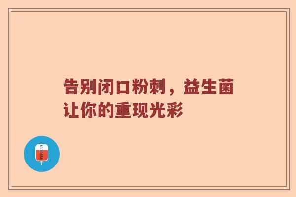 告别闭口粉刺,益生菌让你的重现光彩 告别闭口粉刺,益生菌让你的重现光彩