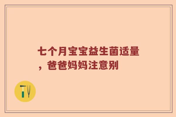 七个月宝宝益生菌适量,爸爸妈妈注意别 七个月宝宝益生菌适量,爸爸妈妈注意别