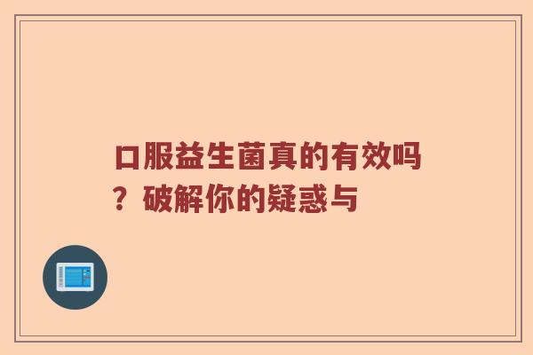 口服益生菌真的有效吗？破解你的疑惑与