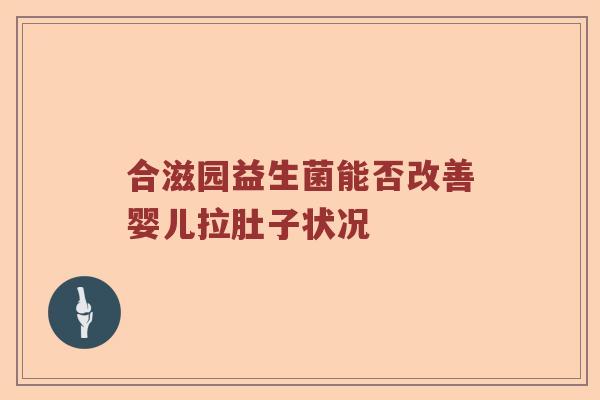 合滋园益生菌能否改善婴儿拉肚子状况 合滋园益生菌能否改善婴儿拉肚子状况