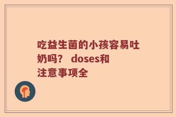 吃益生菌的小孩容易吐奶吗？ doses和注意事项全