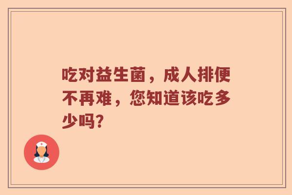 吃对益生菌，成人排便不再难，您知道该吃多少吗？