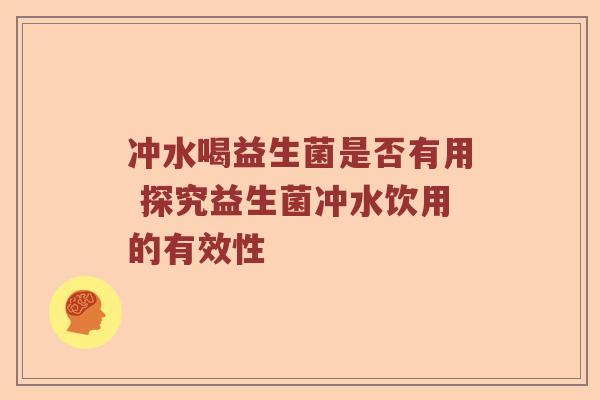 冲水喝益生菌是否有用 探究益生菌冲水饮用的有效性