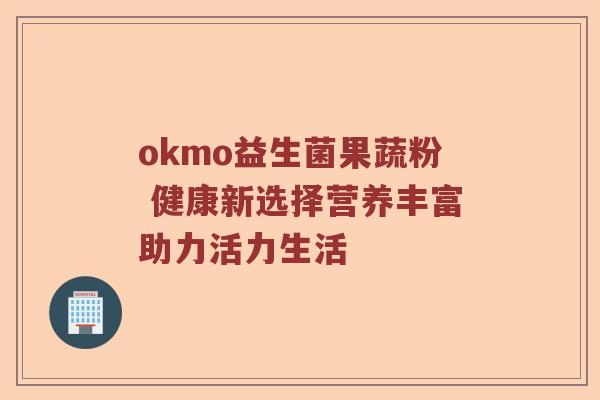 okmo益生菌果蔬粉 健康新选择营养丰富助力活力生活