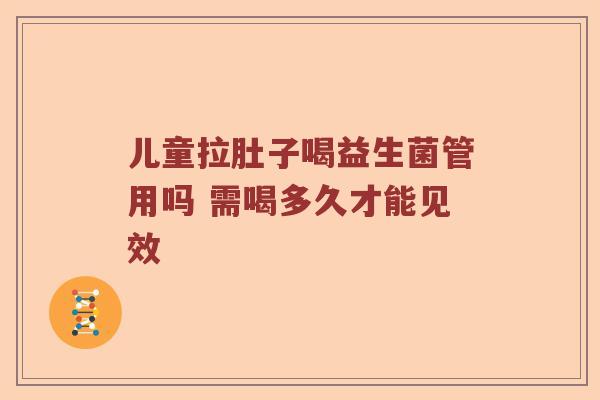儿童拉肚子喝益生菌管用吗 需喝多久才能见效