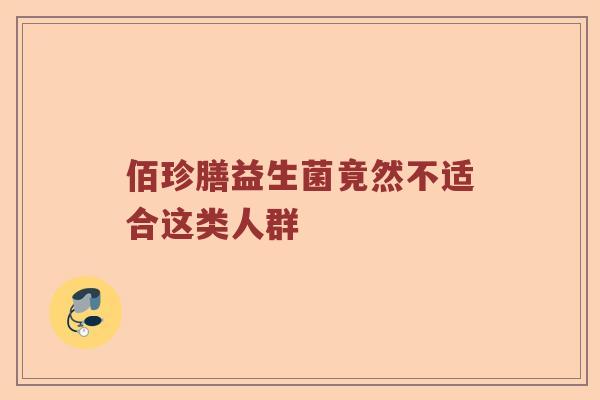 佰珍膳益生菌竟然不适合这类人群 佰珍膳益生菌竟然不适合这类人群