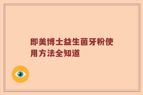 即美博士益生菌牙粉使用方法全知道 即美博士益生菌牙粉使用方法全知道