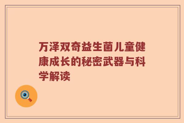 万泽双奇益生菌儿童健康成长的秘密武器与科学解读 万泽双奇益生菌儿童健康成长的秘密武器与科学解读
