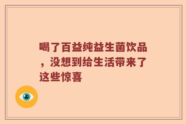 喝了百益纯益生菌饮品，没想到给生活带来了这些惊喜