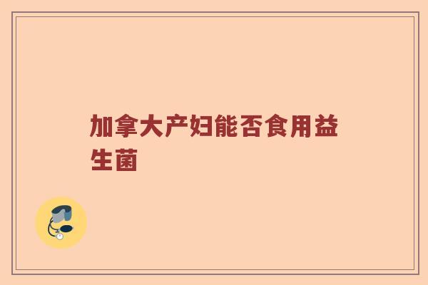 加拿大产妇能否食用益生菌