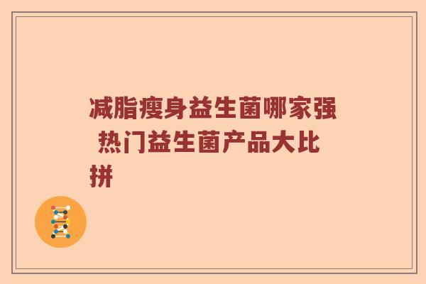 减脂瘦身益生菌哪家强 热门益生菌产品大比拼