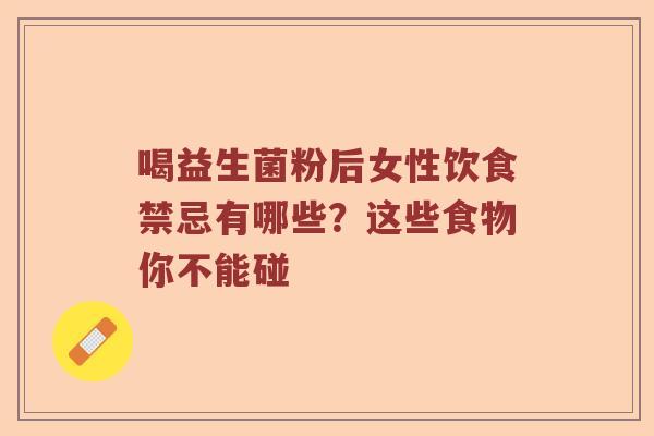 喝益生菌粉后女性饮食禁忌有哪些？这些食物你不能碰