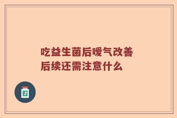 吃益生菌后嗳气改善 后续还需注意什么